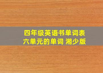 四年级英语书单词表六单元的单词 湘少版